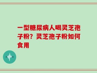 一型糖尿病人喝灵芝孢子粉？灵芝孢子粉如何食用