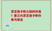 灵芝孢子粉三萜的作用？第三代灵芝孢子粉作用与禁忌