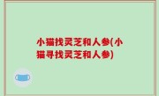 小猫找灵芝和人参(小猫寻找灵芝和人参)