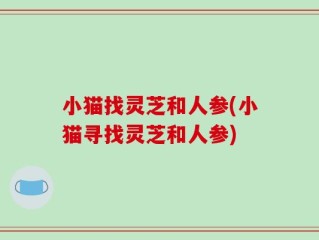 小猫找灵芝和人参(小猫寻找灵芝和人参)