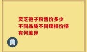 灵芝孢子粉售价多少 不同品质不同规格价格有何差异
