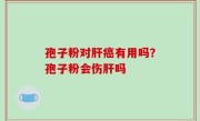 孢子粉对肝癌有用吗？孢子粉会伤肝吗