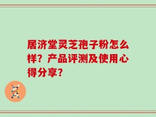 居济堂灵芝孢子粉怎么样？产品评测及使用心得分享？