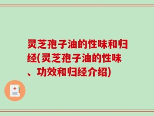 灵芝孢子油的性味和归经(灵芝孢子油的性味、功效和归经介绍)