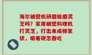 海尔破壁机研磨能磨灵芝吗？家用破壁料理机打灵芝，打出来成棉絮状，嚼着硬怎吞吃