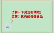 了解一下灵芝的功效(灵芝：优秀的保健食品)