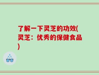 了解一下灵芝的功效(灵芝：优秀的保健食品)