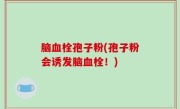 脑血栓孢子粉(孢子粉会诱发脑血栓！)