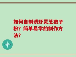 如何自制诱虾灵芝孢子粉？简单易学的制作方法？