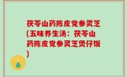 茯苓山药陈皮党参灵芝(五味养生汤：茯苓山药陈皮党参灵芝煲仔饭)