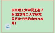 南京理工大学灵芝孢子粉(南京理工大学研究灵芝孢子粉的功效与应用)