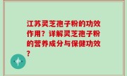 江苏灵芝孢子粉的功效作用?详解灵芝孢子粉的营养成分与保健功效?