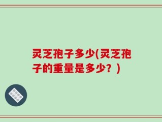 灵芝孢子多少(灵芝孢子的重量是多少？)