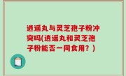 逍遥丸与灵芝孢子粉冲突吗(逍遥丸和灵芝孢子粉能否一同食用？)