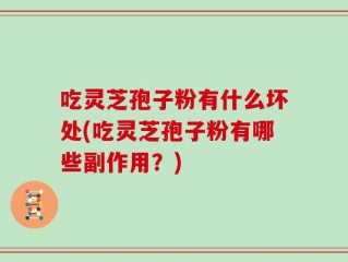 吃灵芝孢子粉有什么坏处(吃灵芝孢子粉有哪些副作用？)