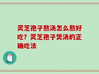 灵芝孢子熬汤怎么熬好吃？灵芝孢子煲汤的正确吃法