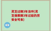 灵芝过期3年没坏(灵芝保质期3年过后仍然安全可食)