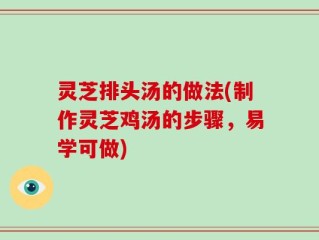 灵芝排头汤的做法(制作灵芝鸡汤的步骤，易学可做)