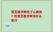灵芝孢子粉吃了心跳快？吃灵芝孢子粉为什么出汗