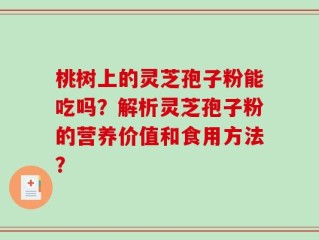 桃树上的灵芝孢子粉能吃吗？解析灵芝孢子粉的营养价值和食用方法？
