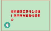 南京破壁灵芝什么价钱？孢子粉市面售价是多少