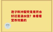 孢子粉冲服究竟用开水好还是温水佳？来看看营养效果的