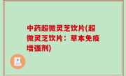 中药超微灵芝饮片(超微灵芝饮片：草本免疫增强剂)