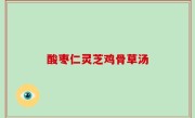 酸枣仁灵芝鸡骨草汤