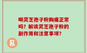 喝灵芝孢子粉胸痛正常吗？解读灵芝孢子粉的副作用和注意事项？