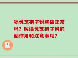 喝灵芝孢子粉胸痛正常吗？解读灵芝孢子粉的副作用和注意事项？