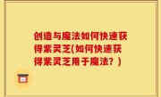 创造与魔法如何快速获得紫灵芝(如何快速获得紫灵芝用于魔法？)