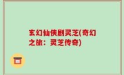 玄幻仙侠剧灵芝(奇幻之旅：灵芝传奇)