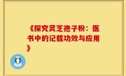 《探究灵芝孢子粉:医书中的记载功效与应用》