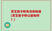灵芝孢子粉有没有味道(灵芝孢子粉口感如何？)