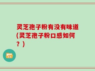 灵芝孢子粉有没有味道(灵芝孢子粉口感如何？)