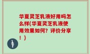 华夏灵芝乳液好用吗怎么样(华夏灵芝乳液使用效果如何？评价分享！)