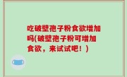吃破壁孢子粉食欲增加吗(破壁孢子粉可增加食欲，来试试吧！)