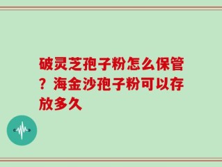 破灵芝孢子粉怎么保管？海金沙孢子粉可以存放多久