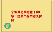 宁波灵芝多糖孢子粉厂家：优质产品的源头保障