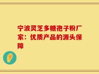 宁波灵芝多糖孢子粉厂家：优质产品的源头保障