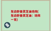 东边野兽灵芝油功效(东边野兽灵芝油：功效一览)