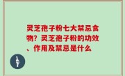 灵芝孢子粉七大禁忌食物？灵芝孢子粉的功效、作用及禁忌是什么