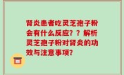 肾炎患者吃灵芝孢子粉会有什么反应？？解析灵芝孢子粉对肾炎的功效与注意事项？