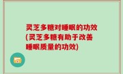 灵芝多糖对睡眠的功效(灵芝多糖有助于改善睡眠质量的功效)