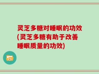 灵芝多糖对睡眠的功效(灵芝多糖有助于改善睡眠质量的功效)