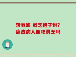 转氨酶 灵芝孢子粉？癌症病人能吃灵芝吗