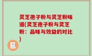 灵芝孢子粉与灵芝粉味道(灵芝孢子粉与灵芝粉：品味与效益的对比)