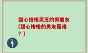 甜心格格灵芝的男朋友(甜心格格的男友是谁？)