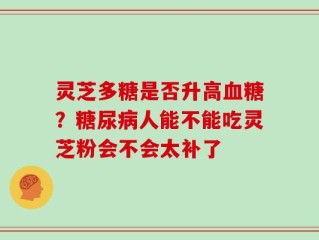 灵芝多糖是否升高血糖？糖尿病人能不能吃灵芝粉会不会太补了