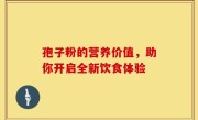 孢子粉的营养价值，助你开启全新饮食体验